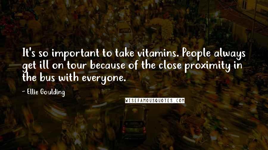 Ellie Goulding Quotes: It's so important to take vitamins. People always get ill on tour because of the close proximity in the bus with everyone.