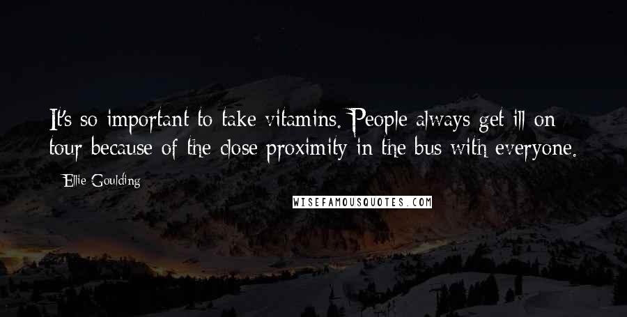 Ellie Goulding Quotes: It's so important to take vitamins. People always get ill on tour because of the close proximity in the bus with everyone.