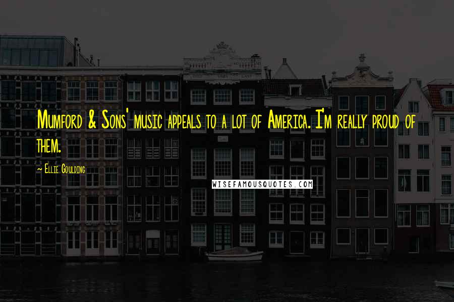 Ellie Goulding Quotes: Mumford & Sons' music appeals to a lot of America. I'm really proud of them.
