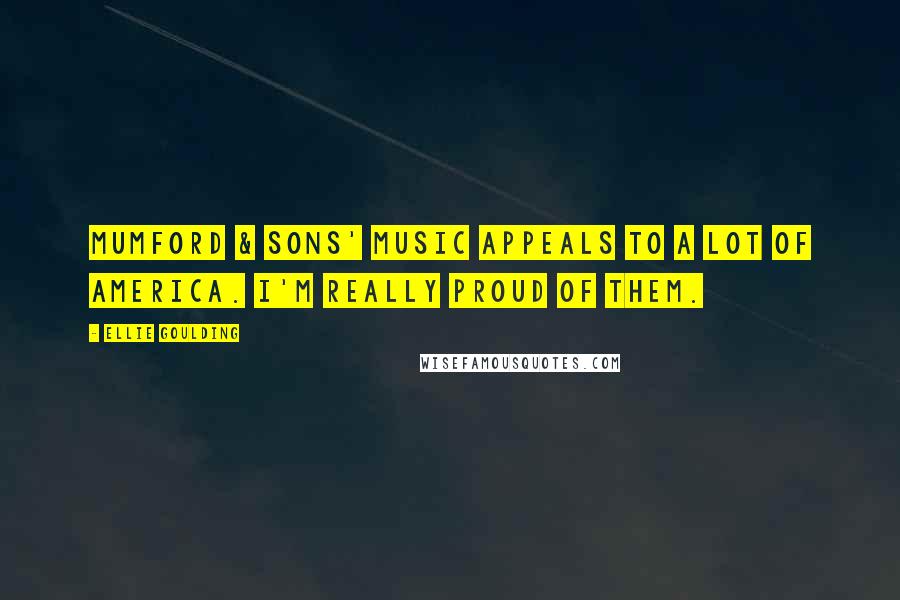 Ellie Goulding Quotes: Mumford & Sons' music appeals to a lot of America. I'm really proud of them.
