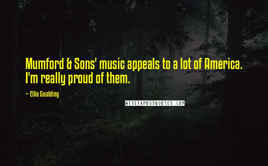 Ellie Goulding Quotes: Mumford & Sons' music appeals to a lot of America. I'm really proud of them.