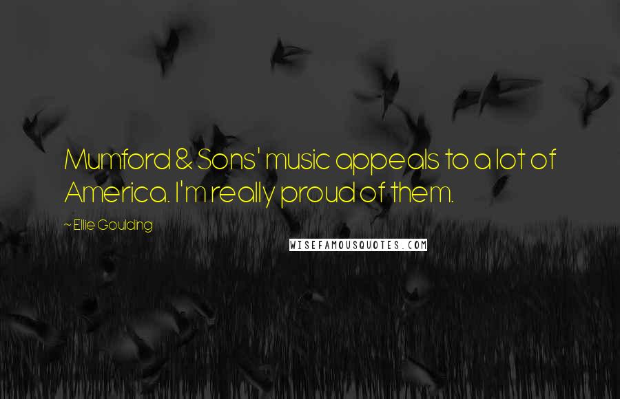 Ellie Goulding Quotes: Mumford & Sons' music appeals to a lot of America. I'm really proud of them.