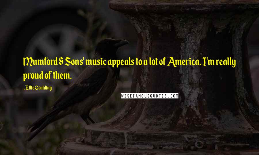 Ellie Goulding Quotes: Mumford & Sons' music appeals to a lot of America. I'm really proud of them.