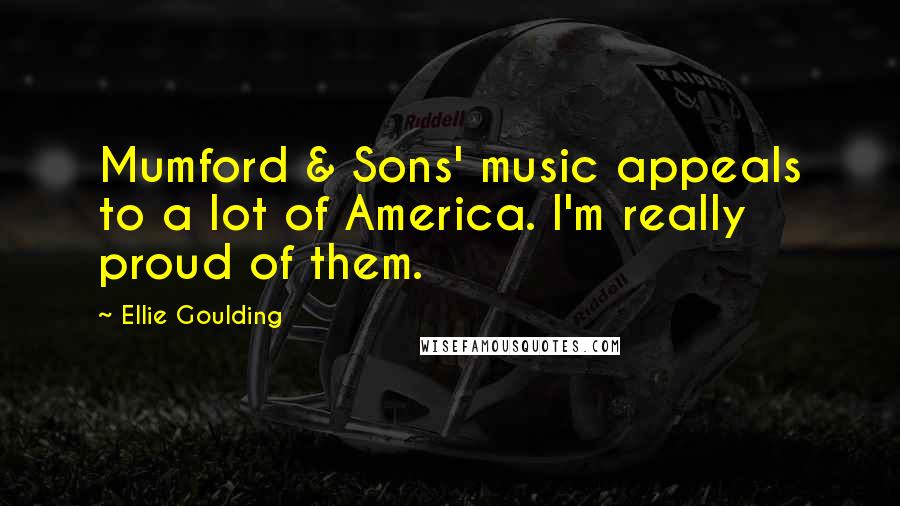 Ellie Goulding Quotes: Mumford & Sons' music appeals to a lot of America. I'm really proud of them.