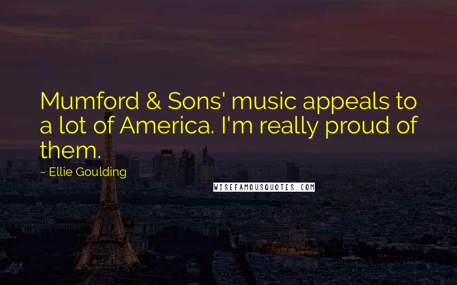 Ellie Goulding Quotes: Mumford & Sons' music appeals to a lot of America. I'm really proud of them.