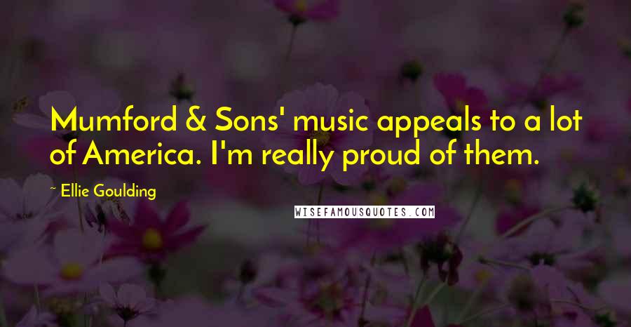 Ellie Goulding Quotes: Mumford & Sons' music appeals to a lot of America. I'm really proud of them.