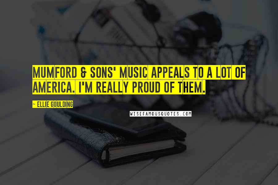 Ellie Goulding Quotes: Mumford & Sons' music appeals to a lot of America. I'm really proud of them.