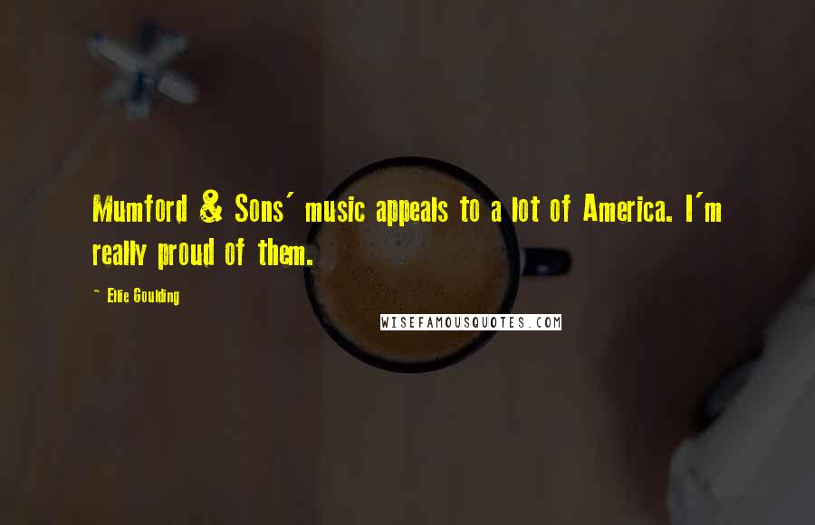 Ellie Goulding Quotes: Mumford & Sons' music appeals to a lot of America. I'm really proud of them.