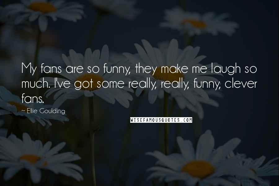 Ellie Goulding Quotes: My fans are so funny, they make me laugh so much. I've got some really, really, funny, clever fans.