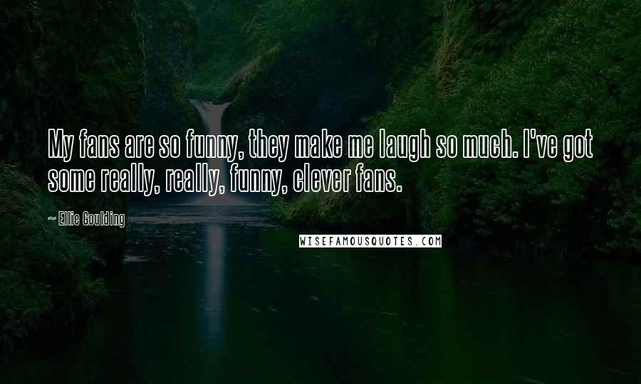 Ellie Goulding Quotes: My fans are so funny, they make me laugh so much. I've got some really, really, funny, clever fans.