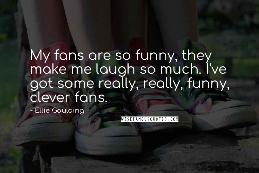 Ellie Goulding Quotes: My fans are so funny, they make me laugh so much. I've got some really, really, funny, clever fans.