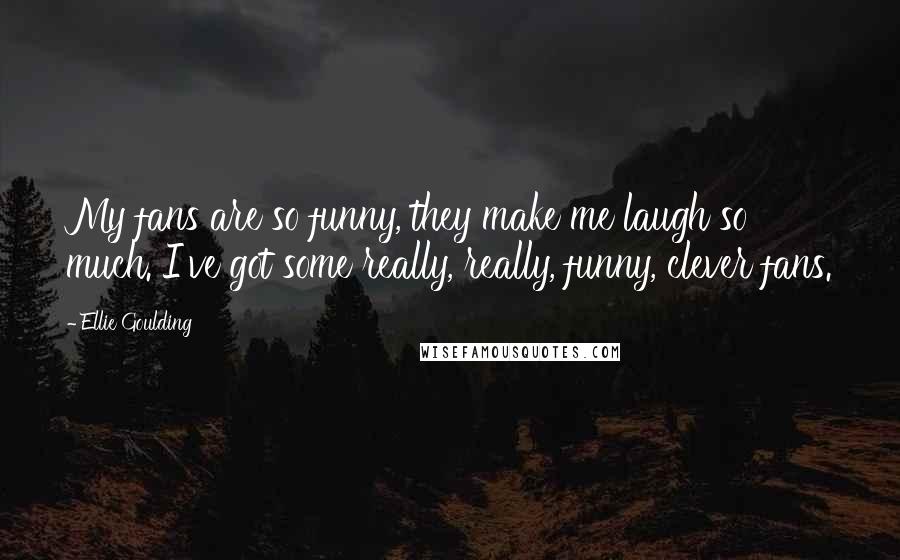 Ellie Goulding Quotes: My fans are so funny, they make me laugh so much. I've got some really, really, funny, clever fans.