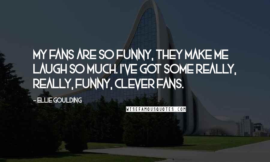 Ellie Goulding Quotes: My fans are so funny, they make me laugh so much. I've got some really, really, funny, clever fans.