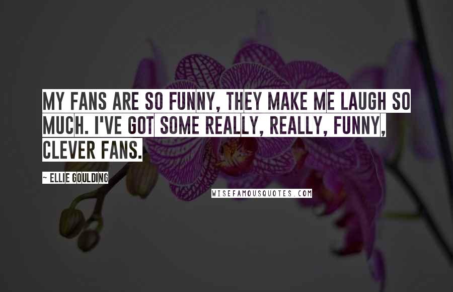 Ellie Goulding Quotes: My fans are so funny, they make me laugh so much. I've got some really, really, funny, clever fans.