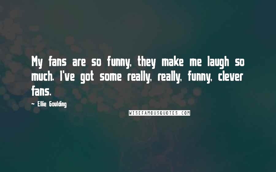 Ellie Goulding Quotes: My fans are so funny, they make me laugh so much. I've got some really, really, funny, clever fans.