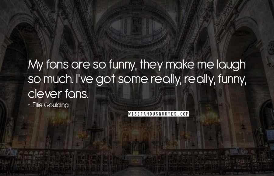 Ellie Goulding Quotes: My fans are so funny, they make me laugh so much. I've got some really, really, funny, clever fans.