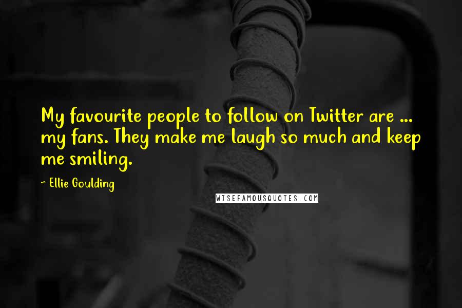 Ellie Goulding Quotes: My favourite people to follow on Twitter are ... my fans. They make me laugh so much and keep me smiling.