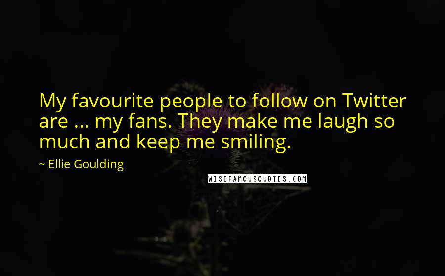 Ellie Goulding Quotes: My favourite people to follow on Twitter are ... my fans. They make me laugh so much and keep me smiling.
