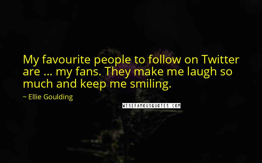 Ellie Goulding Quotes: My favourite people to follow on Twitter are ... my fans. They make me laugh so much and keep me smiling.