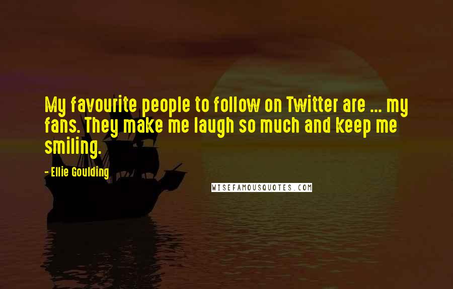 Ellie Goulding Quotes: My favourite people to follow on Twitter are ... my fans. They make me laugh so much and keep me smiling.