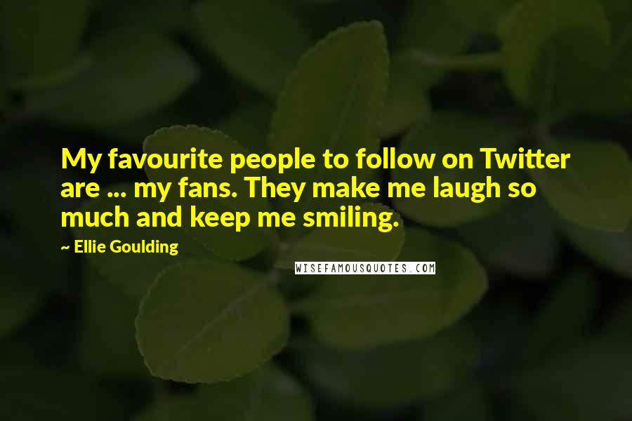 Ellie Goulding Quotes: My favourite people to follow on Twitter are ... my fans. They make me laugh so much and keep me smiling.