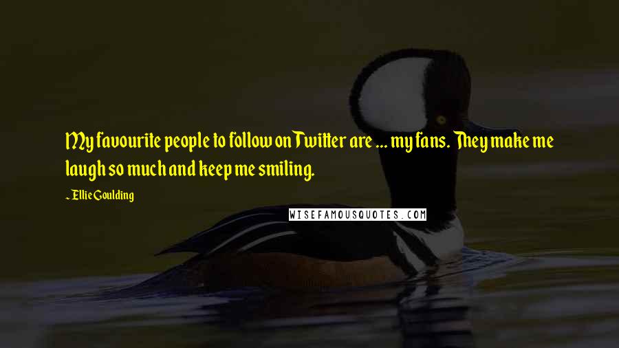 Ellie Goulding Quotes: My favourite people to follow on Twitter are ... my fans. They make me laugh so much and keep me smiling.