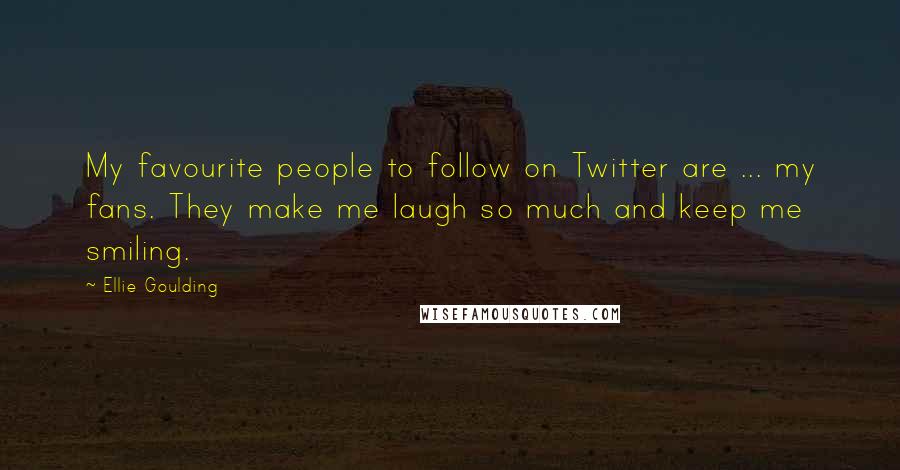 Ellie Goulding Quotes: My favourite people to follow on Twitter are ... my fans. They make me laugh so much and keep me smiling.