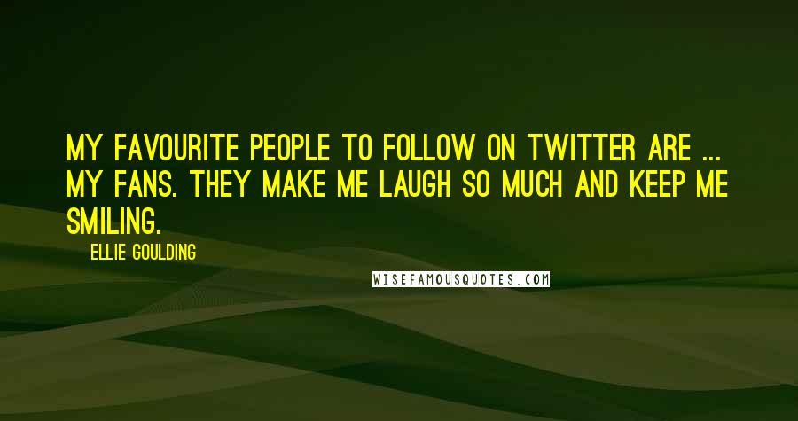 Ellie Goulding Quotes: My favourite people to follow on Twitter are ... my fans. They make me laugh so much and keep me smiling.