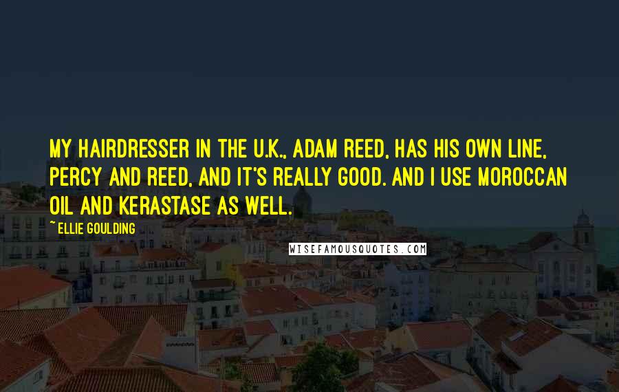 Ellie Goulding Quotes: My hairdresser in the U.K., Adam Reed, has his own line, Percy and Reed, and it's really good. And I use Moroccan Oil and Kerastase as well.