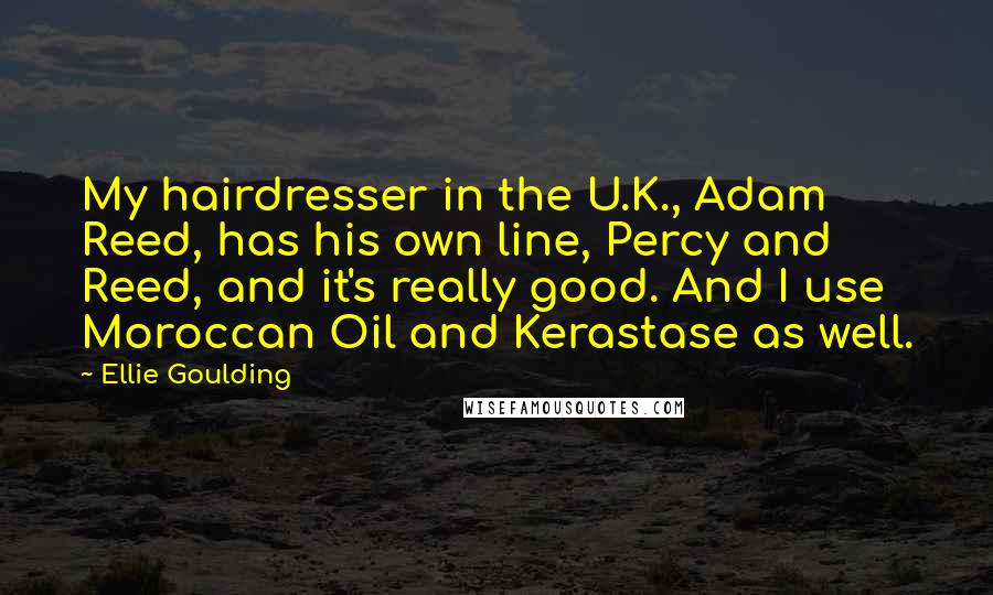 Ellie Goulding Quotes: My hairdresser in the U.K., Adam Reed, has his own line, Percy and Reed, and it's really good. And I use Moroccan Oil and Kerastase as well.