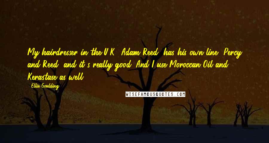Ellie Goulding Quotes: My hairdresser in the U.K., Adam Reed, has his own line, Percy and Reed, and it's really good. And I use Moroccan Oil and Kerastase as well.