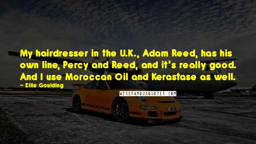 Ellie Goulding Quotes: My hairdresser in the U.K., Adam Reed, has his own line, Percy and Reed, and it's really good. And I use Moroccan Oil and Kerastase as well.