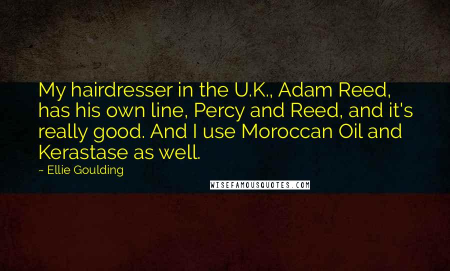Ellie Goulding Quotes: My hairdresser in the U.K., Adam Reed, has his own line, Percy and Reed, and it's really good. And I use Moroccan Oil and Kerastase as well.