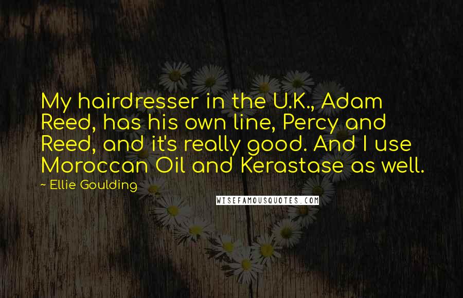 Ellie Goulding Quotes: My hairdresser in the U.K., Adam Reed, has his own line, Percy and Reed, and it's really good. And I use Moroccan Oil and Kerastase as well.