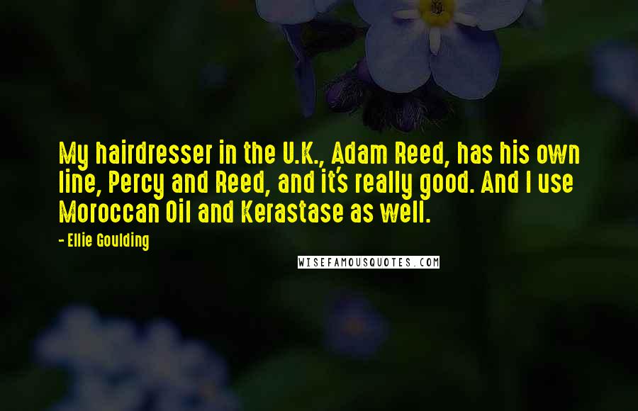 Ellie Goulding Quotes: My hairdresser in the U.K., Adam Reed, has his own line, Percy and Reed, and it's really good. And I use Moroccan Oil and Kerastase as well.