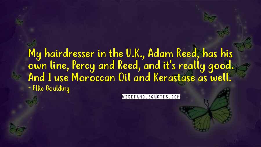 Ellie Goulding Quotes: My hairdresser in the U.K., Adam Reed, has his own line, Percy and Reed, and it's really good. And I use Moroccan Oil and Kerastase as well.