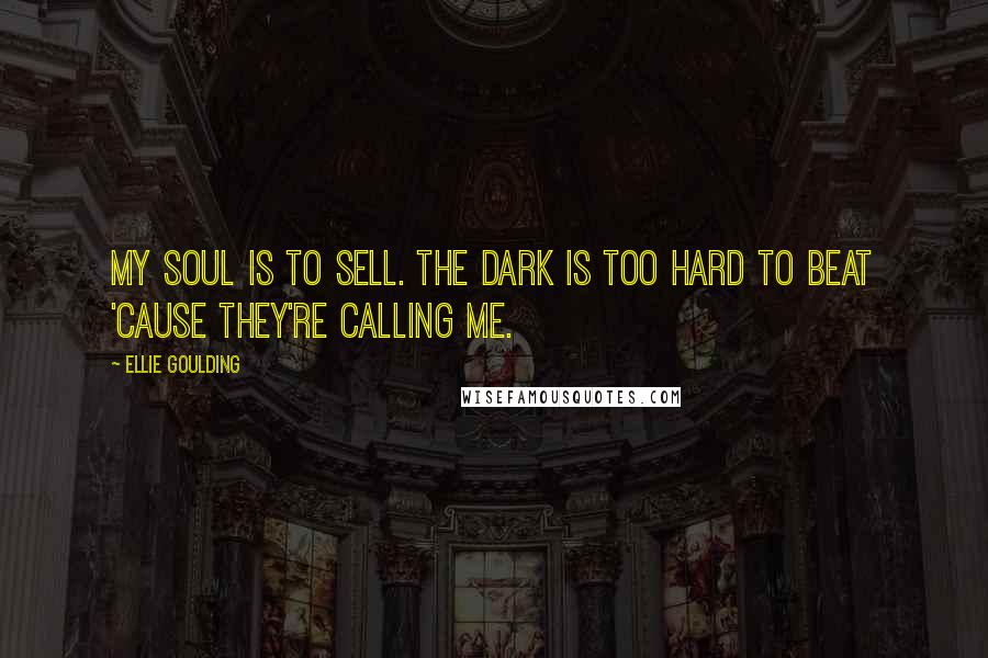 Ellie Goulding Quotes: My soul is to sell. The dark is too hard to beat 'cause they're calling me.