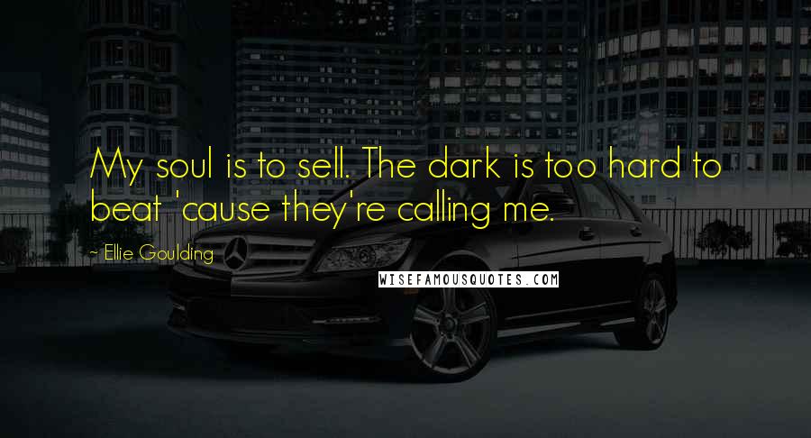 Ellie Goulding Quotes: My soul is to sell. The dark is too hard to beat 'cause they're calling me.