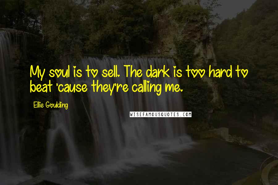 Ellie Goulding Quotes: My soul is to sell. The dark is too hard to beat 'cause they're calling me.