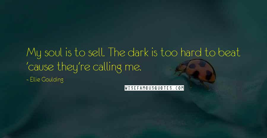 Ellie Goulding Quotes: My soul is to sell. The dark is too hard to beat 'cause they're calling me.