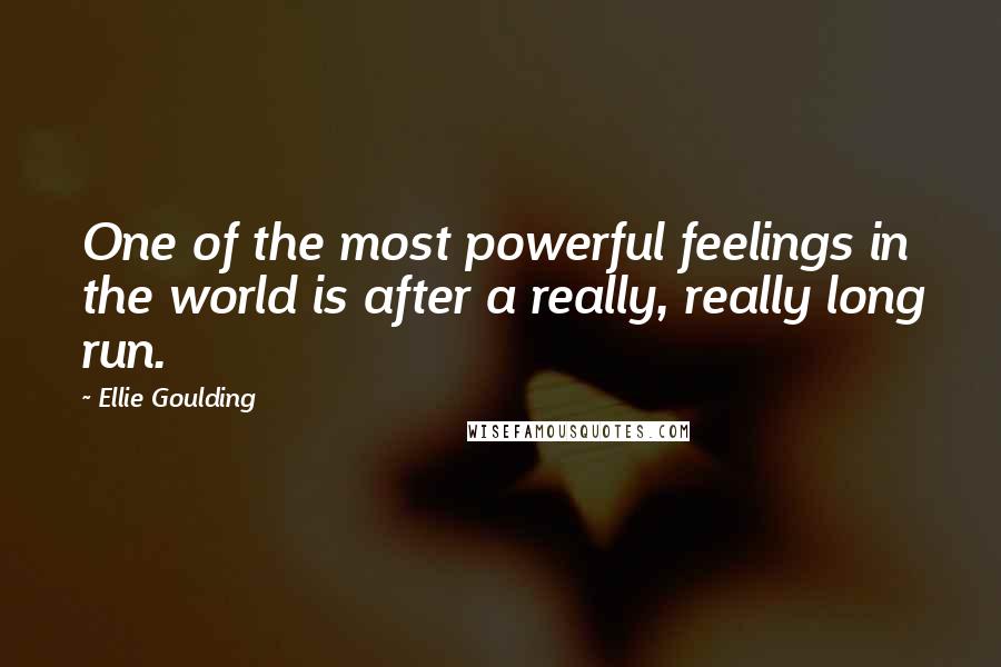 Ellie Goulding Quotes: One of the most powerful feelings in the world is after a really, really long run.
