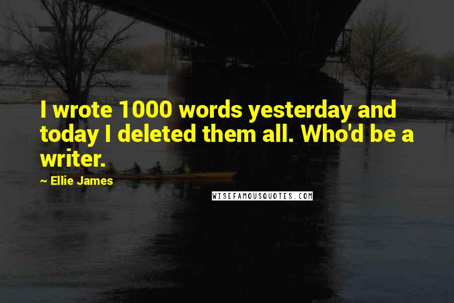 Ellie James Quotes: I wrote 1000 words yesterday and today I deleted them all. Who'd be a writer.