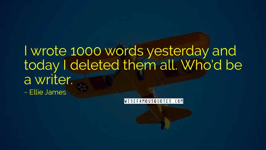 Ellie James Quotes: I wrote 1000 words yesterday and today I deleted them all. Who'd be a writer.