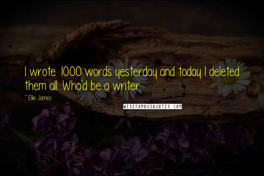 Ellie James Quotes: I wrote 1000 words yesterday and today I deleted them all. Who'd be a writer.