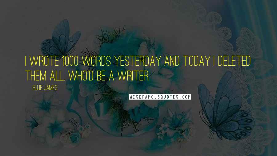 Ellie James Quotes: I wrote 1000 words yesterday and today I deleted them all. Who'd be a writer.