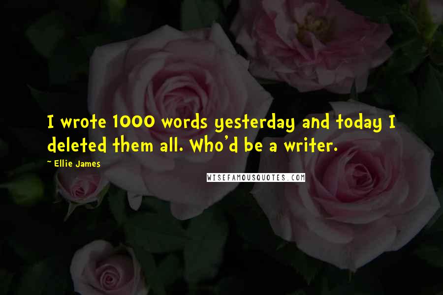 Ellie James Quotes: I wrote 1000 words yesterday and today I deleted them all. Who'd be a writer.