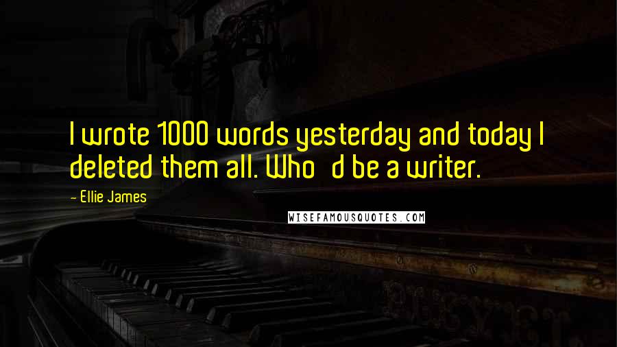 Ellie James Quotes: I wrote 1000 words yesterday and today I deleted them all. Who'd be a writer.