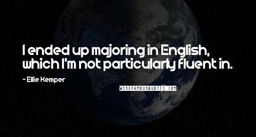 Ellie Kemper Quotes: I ended up majoring in English, which I'm not particularly fluent in.