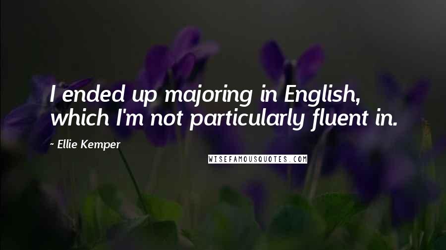 Ellie Kemper Quotes: I ended up majoring in English, which I'm not particularly fluent in.