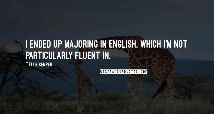 Ellie Kemper Quotes: I ended up majoring in English, which I'm not particularly fluent in.